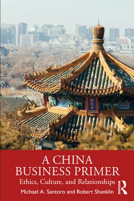 A China Business Primer: Ethics, Culture, and Relationships by Michael A. Santoro