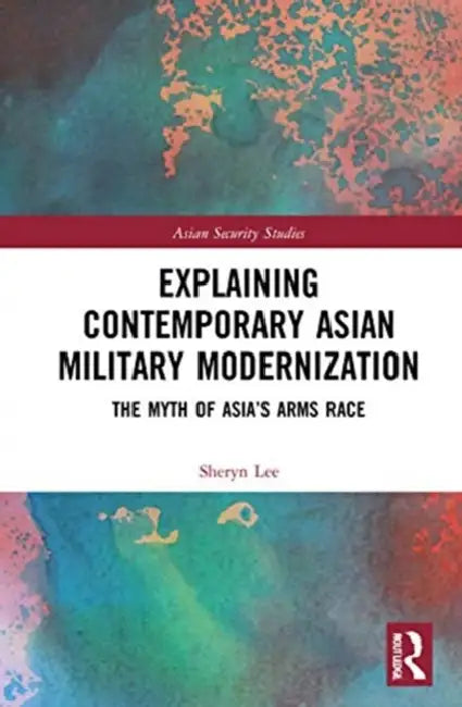Explaining Contemporary Asian Military Modernization: The Myth of Asia's Arms Race by Lee Sheryn