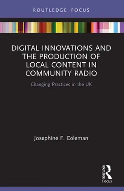 Digital Innovations and the Production of Local Content in Community Radio: Changing Practices in the UK by Josephine F. Coleman