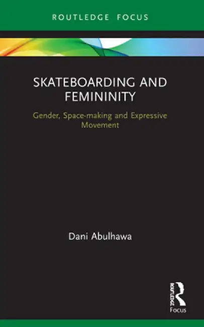 Skateboarding and Femininity: Gender, Space-Making and Expressive Movement by Dani Abulhawa