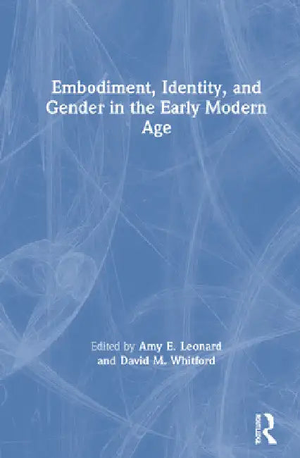 Embodiment, Identity, and Gender in the Early Modern Age by Amy Leonard