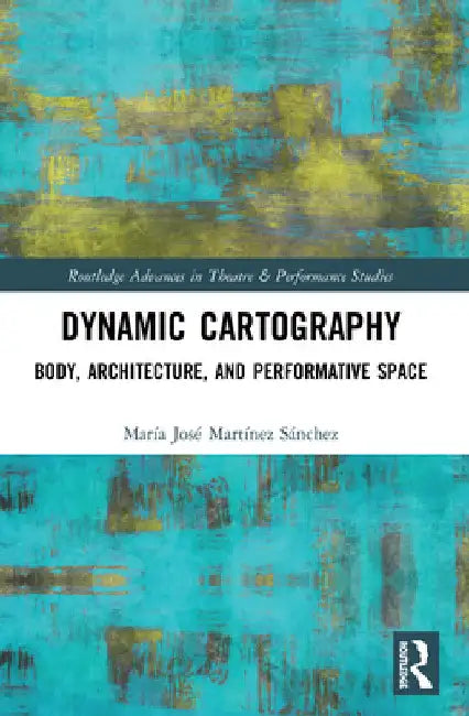 Dynamic Cartography: Body, Architecture, and Performative Space by María José Martínez Sánchez