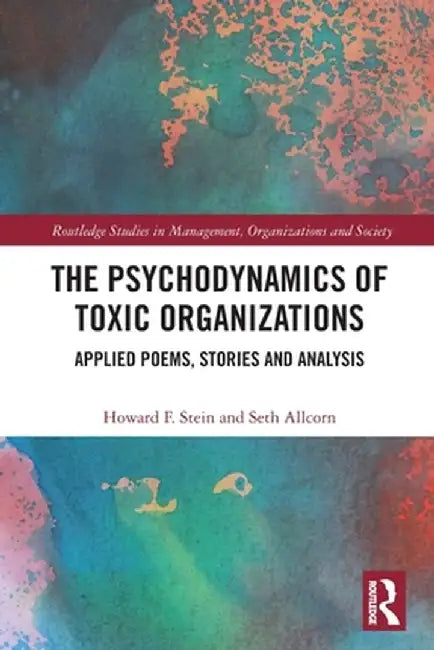 The Psychodynamics of Toxic Organizations: Applied Poems, Stories and Analysis by Howard Stein