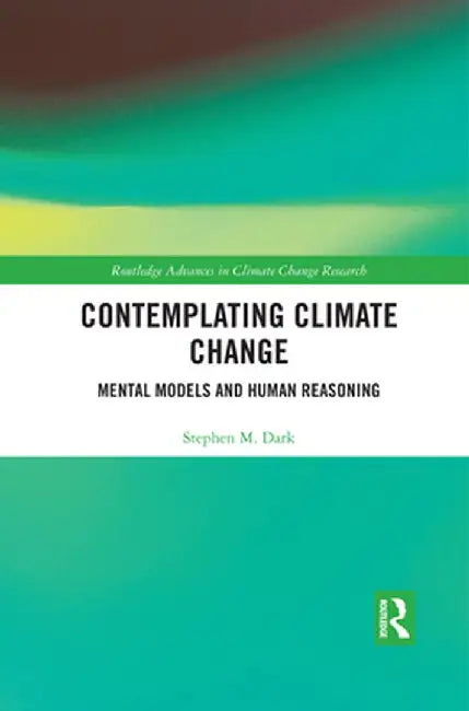 Contemplating Climate Change: Mental Models and Human Reasoning by Stephen M. Dark