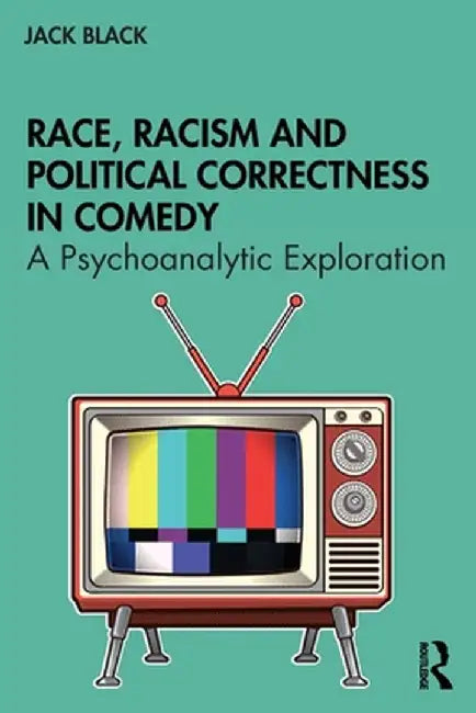 Race, Racism and Political Correctness in Comedy: A Psychoanalytic Exploration by Jack Black
