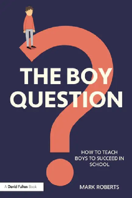 The Boy Question: How to Teach Boys to Succeed in School by Mark Roberts