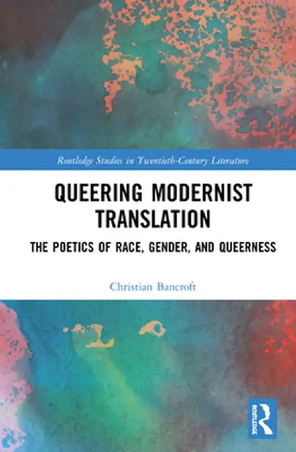 Queering Modernist Translation: The Poetics of Race, Gender, and Queerness by Christian Bancroft