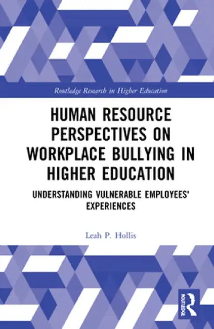 Human Resource Perspectives on Workplace Bullying in Higher Education: Understanding Vulnerable Employees' Experiences by Leah P. Hollis