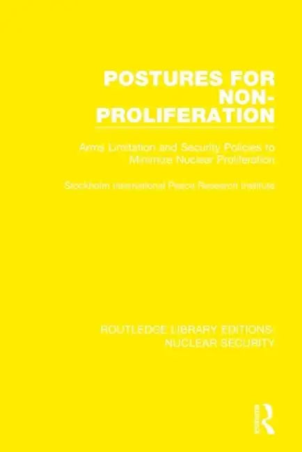 Postures for Non-Proliferation: Arms Limitation and Security Policies to Minimize Nuclear Proliferation by Stockholm International P
