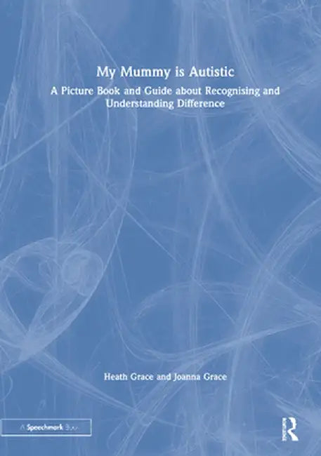 My Mummy Is Autistic: A Picture Book and Guide about Recognising and Understanding Difference by Heath Grace