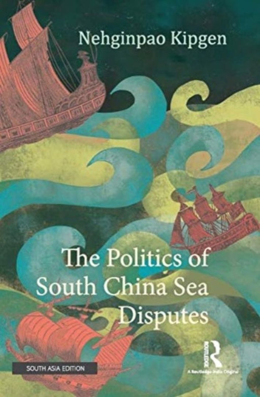 The Politics of South China Sea Disputes by Nehginpao Kipgen