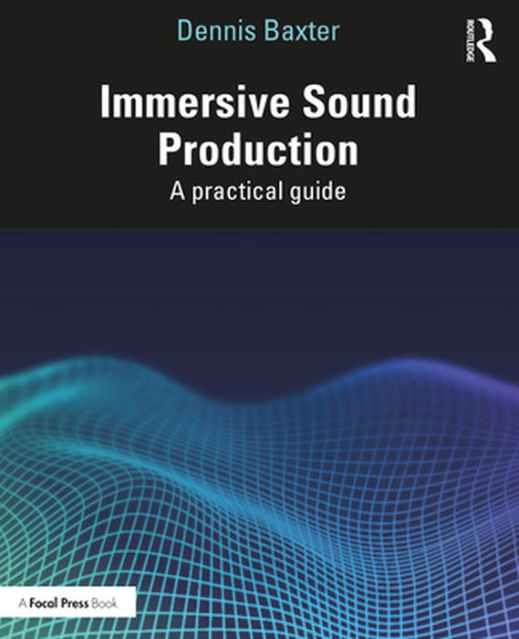 Immersive Sound Production: A Practical Guide by Dennis Baxter