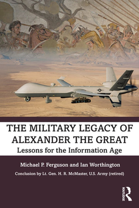 The Military Legacy of Alexander the Great: Lessons for the Information Age by Ferguson, Michael P.