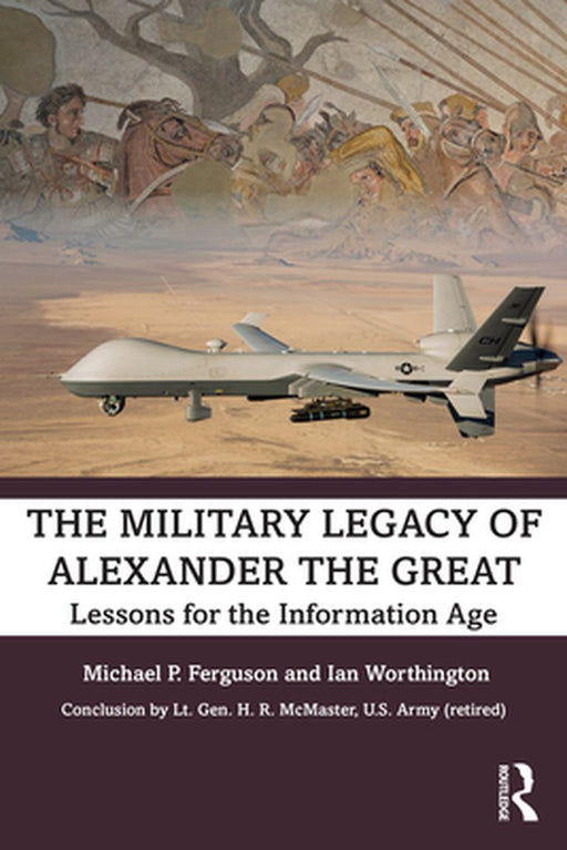 The Military Legacy of Alexander the Great: Lessons for the Information Age by Ferguson, Michael P.