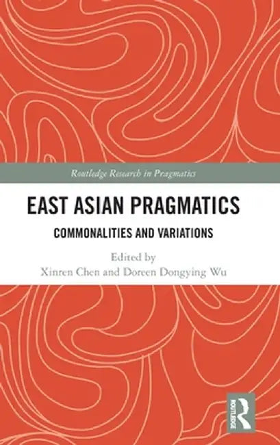 East Asian Pragmatics: Commonalities and Variations by Xinren Chen