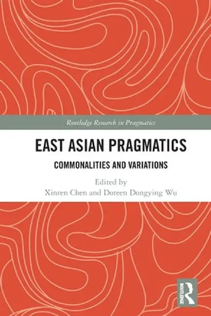 East Asian Pragmatics: Commonalities and Variations by Xinren Chen