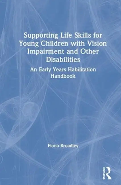 Supporting Life Skills for Young Children with Vision Impairment and Other Disabilities: An Early Years Habilitation Handbook by Fiona Broadley