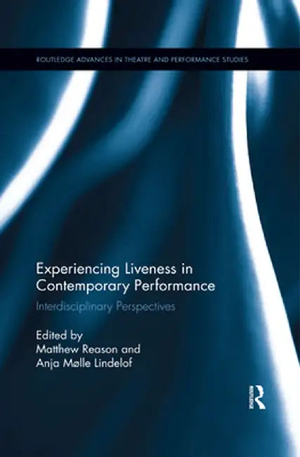 Experiencing Liveness in Contemporary Performance: Interdisciplinary Perspectives by Matthew Reason