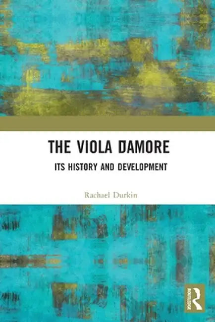 The Viola d'Amore: Its History and Development by Rachael Durkin