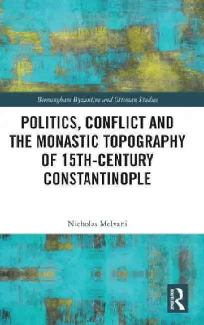 Politics, Conflict and the Monastic Topography of 15th-Century Constantinople by Nicholas Melvani