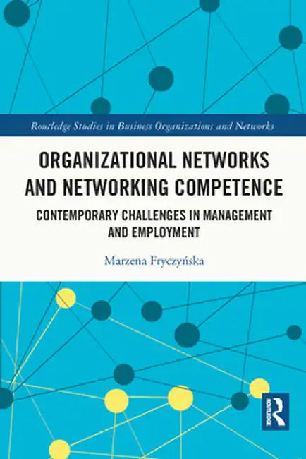 Organizational Networks and Networking Competence: Contemporary Challenges in Management and Employment by Marzena Fryczynska
