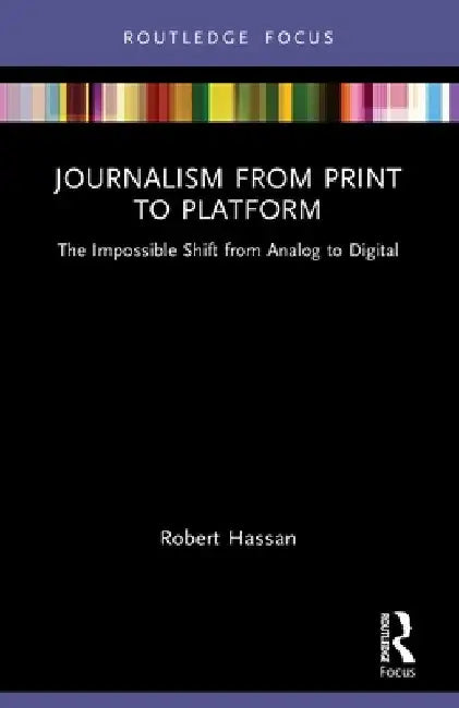 Journalism from Print to Platform: The Impossible Shift from Analog to Digital by Robert Hassan