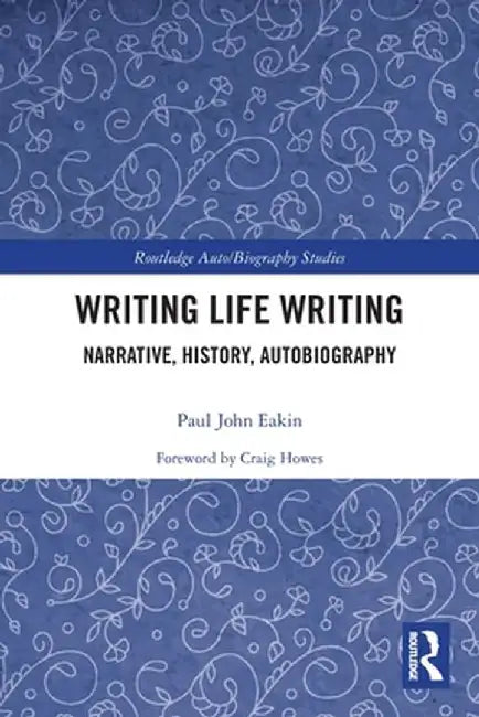 Writing Life Writing: Narrative, History, Autobiography by Paul Eakin