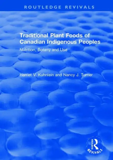 Traditional Plant Foods of Canadian Indigenous Peoples: Nutrition, Botany and Use by Harriet Kuhnlein, Nancy Turner