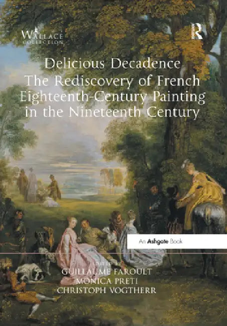 Delicious Decadence - The Rediscovery of French Eighteenth-Century Painting in the Nineteenth Century by Guillaume Faroult