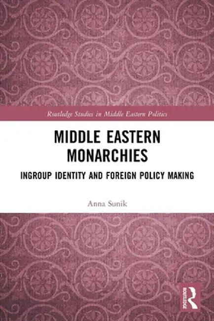 Middle Eastern Monarchies: Ingroup Identity and Foreign Policy Making by Anna Sunik
