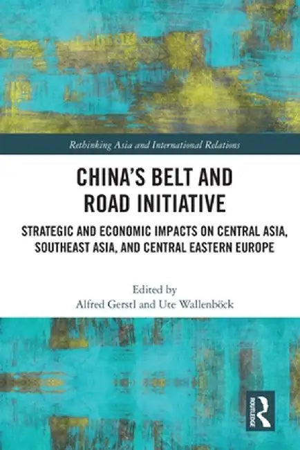 China's Belt and Road Initiative: Strategic and Economic Impacts on Central Asia, Southeast Asia, and Central Eastern Europe by Alfred Gerstl