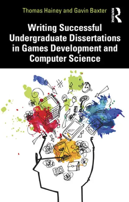 Writing Successful Undergraduate Dissertations in Games Development and Computer Science by Thomas Hainey