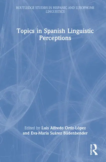 Topics in Spanish Linguistic Perceptions by Luis Alfredo Ortiz-López
