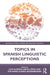 Topics in Spanish Linguistic Perceptions by Luis Alfredo Ortiz-López