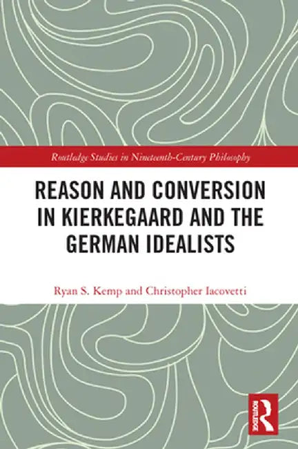 Reason and Conversion in Kierkegaard and the German Idealists by Ryan Kemp