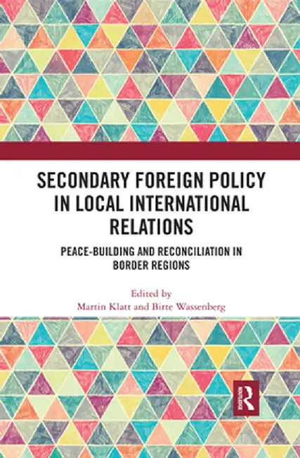 Secondary Foreign Policy in Local International Relations: Peace-building and Reconciliation in Border Regions by Martin Klatt