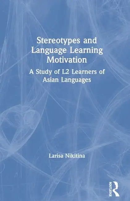 Stereotypes and Language Learning Motivation: A Study of L2 Learners of Asian Languages by Larisa Nikitina