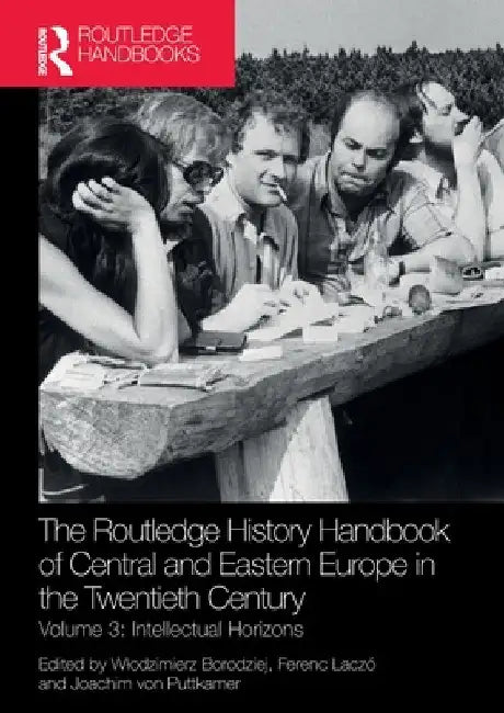 The Routledge History Handbook of Central and Eastern Europe in the Twentieth Century: Volume 3: Intellectual Horizons by Wlodzimierz Borodziej