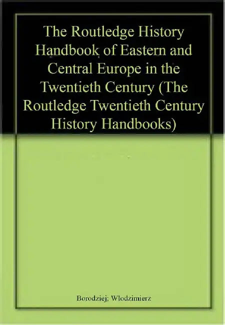 The Routledge History Handbook of Eastern and Central Europe in the Twentieth Century by Borodziej, Wlodzimierz