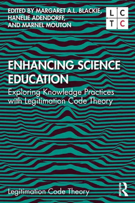 Enhancing Science Education: Exploring Knowledge Practices with Legitimation Code Theory by Margaret A.L. Blackie