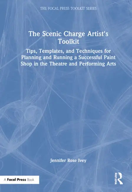 The Scenic Charge Artist's Toolkit: Tips, Templates, and Techniques for Planning and Running a Successful Paint Shop in the Theatre and Performing Art by Jennifer Rose Ivey