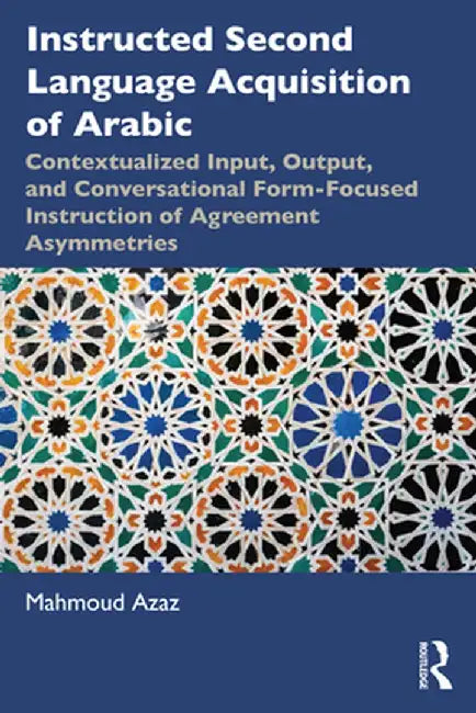 Instructed Second Language Acquisition of Arabic: Contextualized Input, Output, and Conversational Form-Focused Instruction of Agreement Asymmetries by Mahmoud Azaz