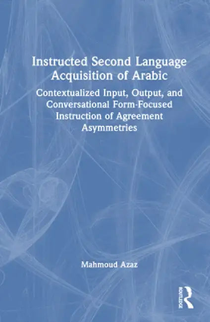 Instructed Second Language Acquisition of Arabic: Contextualized Input, Output, and Conversational Form-Focused Instruction of Agreement Asymmetries by Mahmoud Azaz