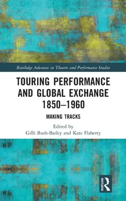 Touring Performance and Global Exchange 1850-1960: Making Tracks by Gilli Bush-Bailey