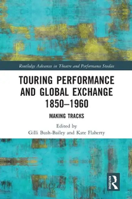 Touring Performance and Global Exchange 1850-1960: Making Tracks by Gilli Bush-Bailey