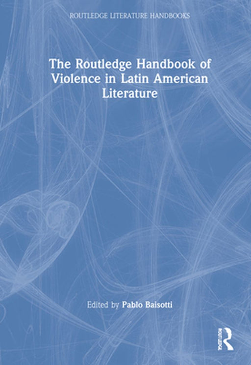The Routledge Handbook of Violence in Latin American Literature by Baisotti, Pablo
