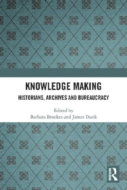 Knowledge Making: Historians, Archives and Bureaucracy by Barbara Brookes