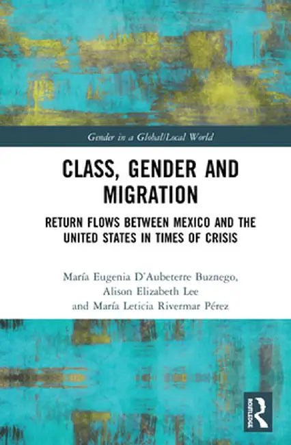 Class, Gender and Migration: Return Flows Between Mexico and the United States in Times of Crisis by Marí D’Aubeterre Buznego
