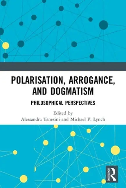 Polarisation, Arrogance, and Dogmatism: Philosophical Perspectives by Alessandra Tanesini