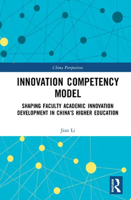 Innovation Competency Model: Shaping Faculty Academic Innovation Development in China's Higher Education by Jian Li